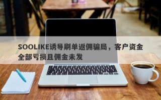 SOOLIKE诱导刷单返佣骗局，客户资金全部亏损且佣金未发