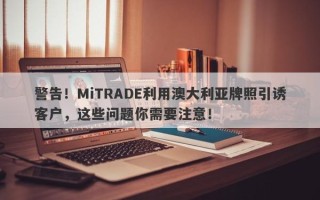 警告！MiTRADE利用澳大利亚牌照引诱客户，这些问题你需要注意！