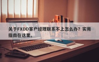 关于FXDD客户经理联系不上怎么办？实用指南在这里。