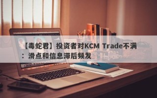 【毒蛇君】投资者对KCM Trade不满：滑点和信息滞后频发