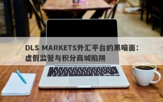 DLS MARKETS外汇平台的黑暗面：虚假监管与积分商城陷阱