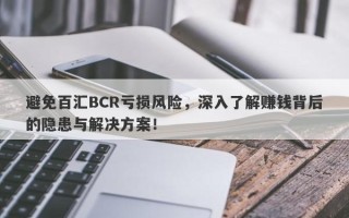 避免百汇BCR亏损风险，深入了解赚钱背后的隐患与解决方案！