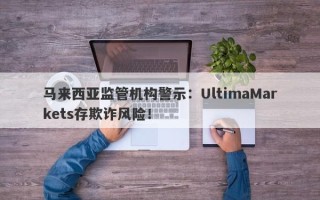 马来西亚监管机构警示：UltimaMarkets存欺诈风险！