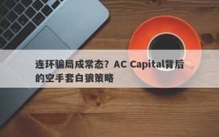 连环骗局成常态？AC Capital背后的空手套白狼策略