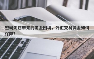 密码失窃带来的出金困境，外汇交易资金如何保障？