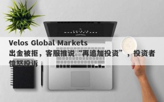 Velos Global Markets出金被拒，客服推说“再追加投资”，投资者愤怒投诉