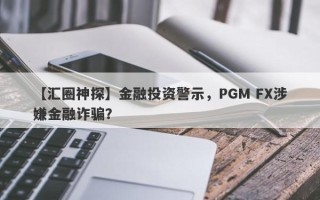 【汇圈神探】金融投资警示，PGM FX涉嫌金融诈骗？