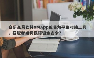 自研交易软件XMApp被曝为平台对赌工具，投资者如何保障资金安全？