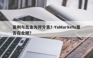 盈利与出金为何分离？YaMarkets是否在合规？