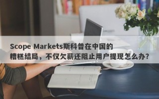 Scope Markets斯科普在中国的糟糕结局，不仅欠薪还阻止用户提现怎么办？