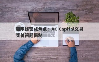 超限经营成焦点：AC Capital交易实体问题揭秘