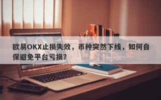 欧易OKX止损失效，币种突然下线，如何自保避免平台亏损？