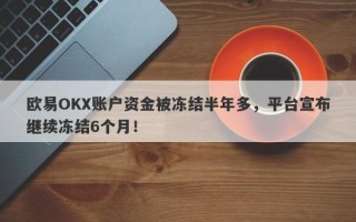 欧易OKX账户资金被冻结半年多，平台宣布继续冻结6个月！