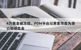 4万美金被冻结，PGM平台以黑客攻击为借口拒绝出金