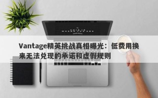 Vantage精英挑战真相曝光：低费用换来无法兑现的承诺和虚假规则