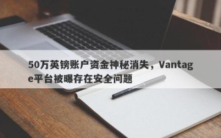 50万英镑账户资金神秘消失，Vantage平台被曝存在安全问题