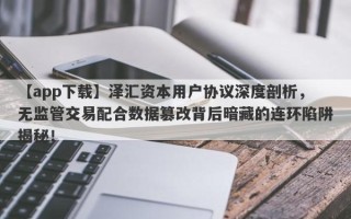 【app下载】泽汇资本用户协议深度剖析，无监管交易配合数据篡改背后暗藏的连环陷阱揭秘！