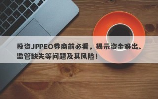 投资JPPEO券商前必看，揭示资金难出、监管缺失等问题及其风险！