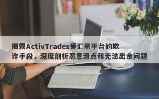 揭露ActivTrades爱汇黑平台的欺诈手段，深度剖析恶意滑点和无法出金问题