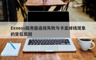 Exness服务器连接失败与卡盘掉线现象的背后原因