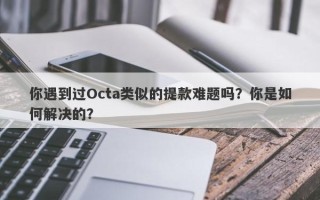 你遇到过Octa类似的提款难题吗？你是如何解决的？