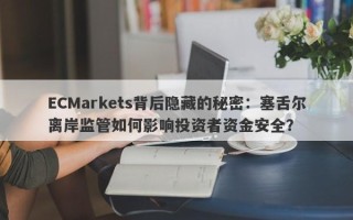 ECMarkets背后隐藏的秘密：塞舌尔离岸监管如何影响投资者资金安全？