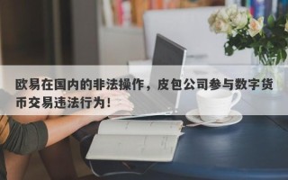 欧易在国内的非法操作，皮包公司参与数字货币交易违法行为！