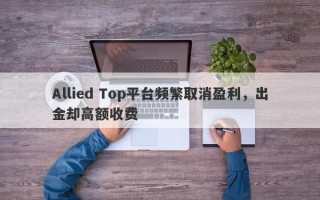 Allied Top平台频繁取消盈利，出金却高额收费