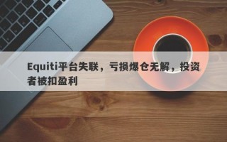 Equiti平台失联，亏损爆仓无解，投资者被扣盈利