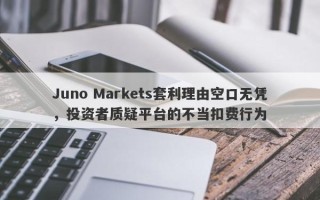 Juno Markets套利理由空口无凭，投资者质疑平台的不当扣费行为