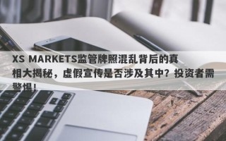 XS MARKETS监管牌照混乱背后的真相大揭秘，虚假宣传是否涉及其中？投资者需警惕！