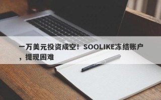 一万美元投资成空！SOOLIKE冻结账户，提现困难