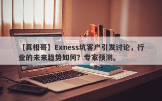 【真相哥】Exness坑客户引发讨论，行业的未来趋势如何？专家预测。