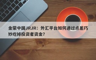 金荣中国JRJR：外汇平台如何通过点差巧妙吃掉投资者资金？