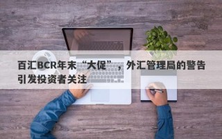 百汇BCR年末“大促”，外汇管理局的警告引发投资者关注