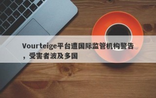 Vourteige平台遭国际监管机构警告，受害者波及多国