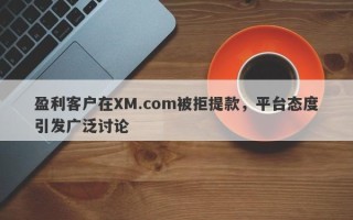 盈利客户在XM.com被拒提款，平台态度引发广泛讨论