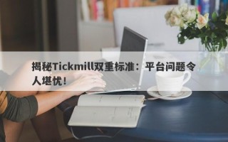 揭秘Tickmill双重标准：平台问题令人堪忧！