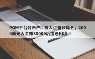 PGM平台封账户、拉大点差致爆仓，2000美元入金赚38000后遭遇困境