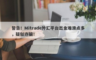 警告！Mitrade外汇平台出金难滑点多，疑似诈骗！