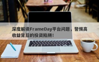 深度解读FrameDay平台问题，警惕高收益背后的投资陷阱！