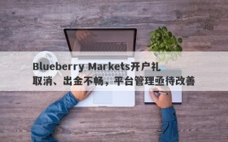 Blueberry Markets开户礼取消、出金不畅，平台管理亟待改善