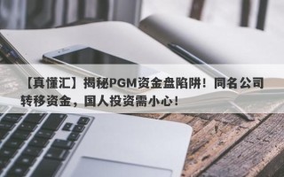 【真懂汇】揭秘PGM资金盘陷阱！同名公司转移资金，国人投资需小心！