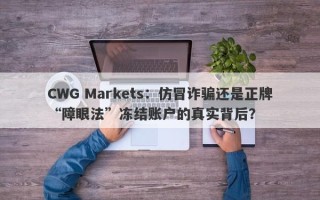 CWG Markets：仿冒诈骗还是正牌“障眼法”冻结账户的真实背后？