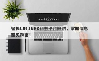 警惕LIRUNEX利惠平台陷阱，掌握信息避免踩雷！