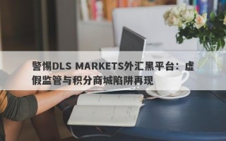 警惕DLS MARKETS外汇黑平台：虚假监管与积分商城陷阱再现