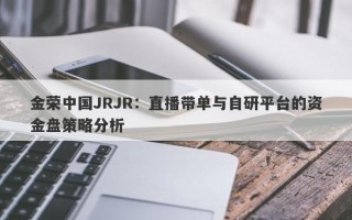 金荣中国JRJR：直播带单与自研平台的资金盘策略分析