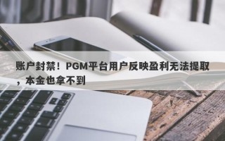 账户封禁！PGM平台用户反映盈利无法提取，本金也拿不到