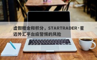 虚假赠金和积分，STARTRADER·星迈外汇平台应警惕的风险