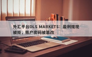 外汇平台DLS MARKETS：盈利提现被拒，账户密码被篡改